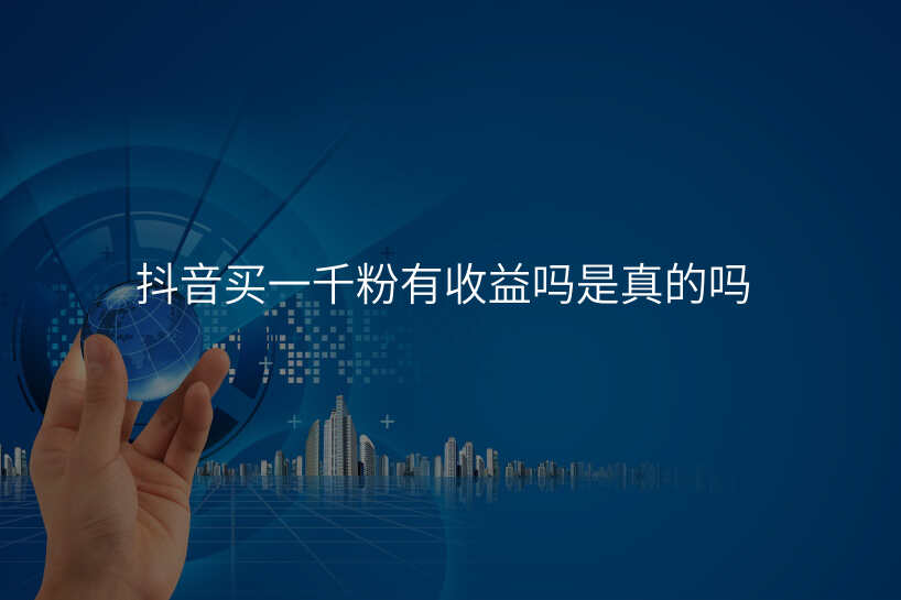 抖音买一千粉有收益吗是真的吗