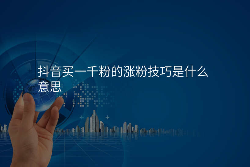 抖音买一千粉的涨粉技巧是什么意思