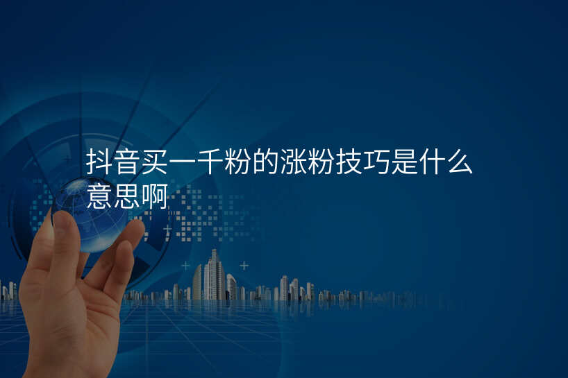 抖音买一千粉的涨粉技巧是什么意思啊