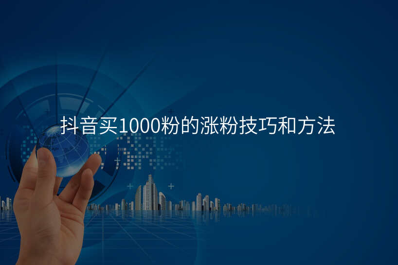 抖音买1000粉的涨粉技巧和方法