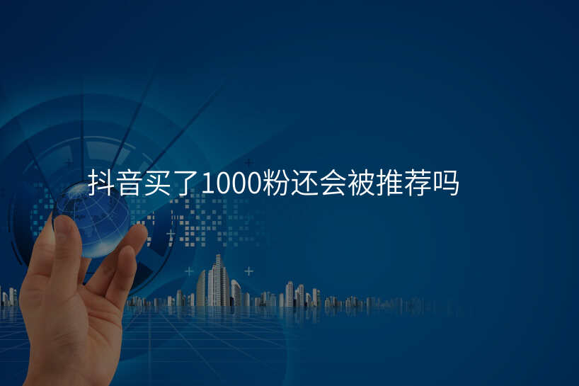 抖音买了1000粉还会被推荐吗