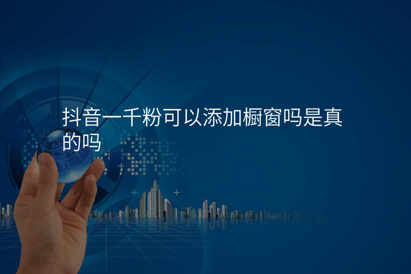 抖音一千粉可以添加橱窗吗是真的吗