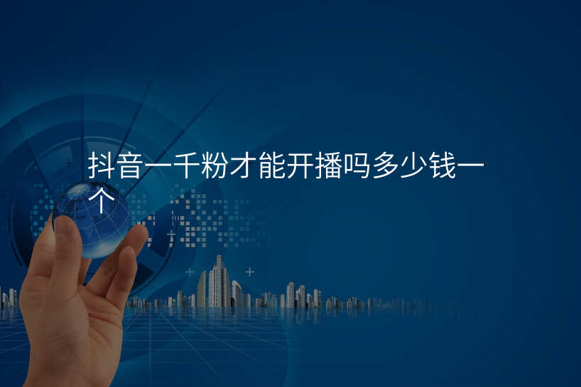 抖音一千粉才能开播吗多少钱一个
