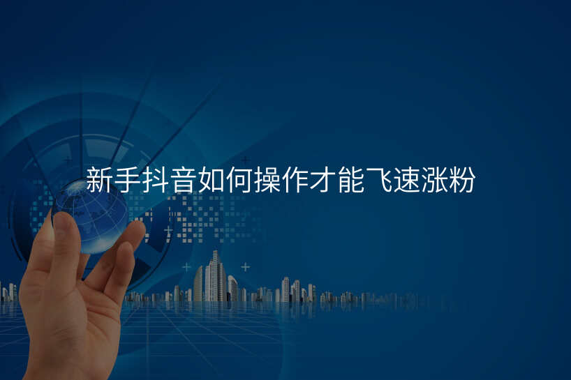 新手抖音如何操作才能飞速涨粉