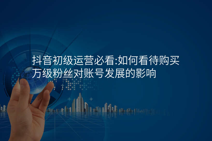 抖音初级运营必看:如何看待购买万级粉丝对账号发展的影响