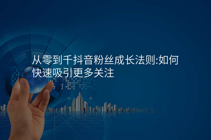 从零到千抖音粉丝成长法则:如何快速吸引更多关注