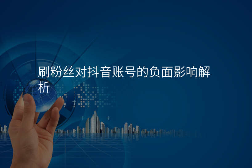 刷粉丝对抖音账号的负面影响解析