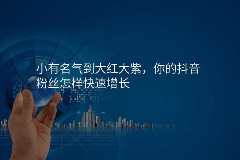 小有名气到大红大紫,你的抖音粉丝怎样快速增长