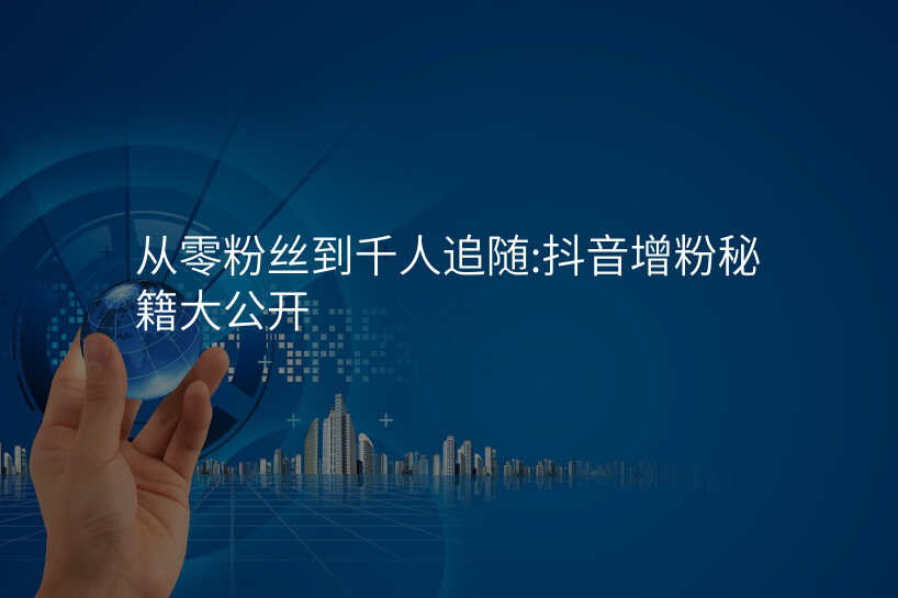 从零粉丝到千人追随:抖音增粉秘籍大公开