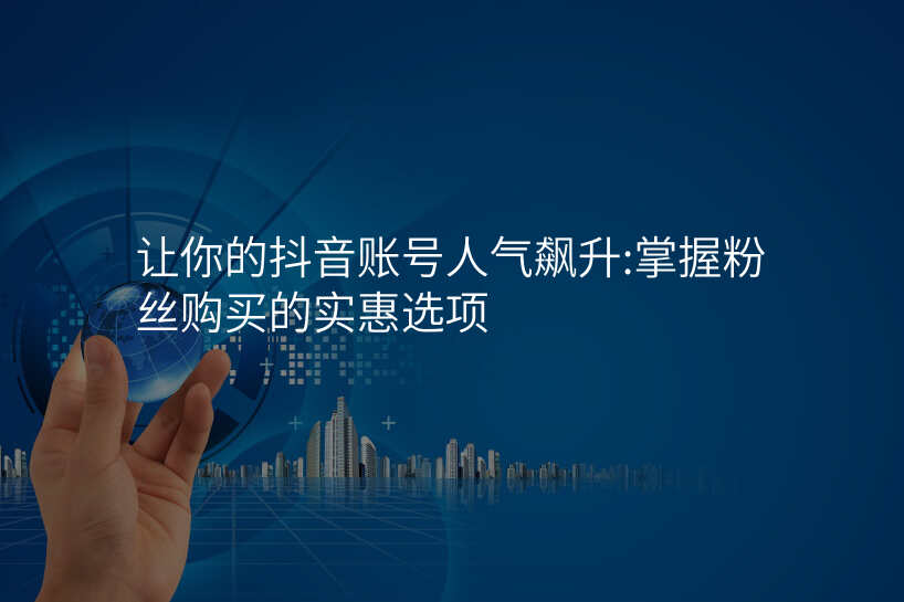 让你的抖音账号人气飙升:掌握粉丝购买的实惠选项