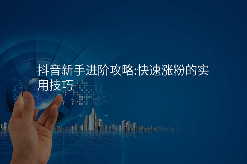 抖音新手进阶攻略:快速涨粉的实用技巧