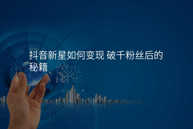 抖音新星如何变现 破千粉丝后的秘籍
