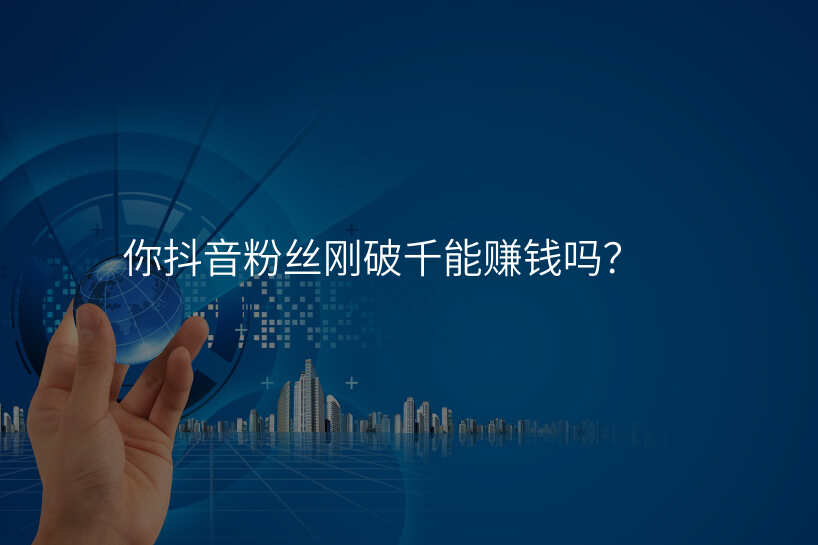 你抖音粉丝刚破千能赚钱吗?