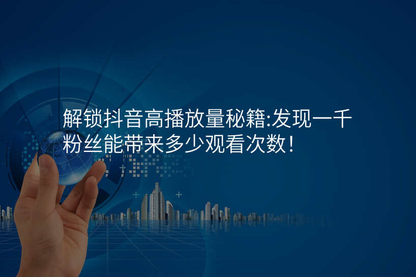 解锁抖音高播放量秘籍:发现一千粉丝能带来多少观看次数!