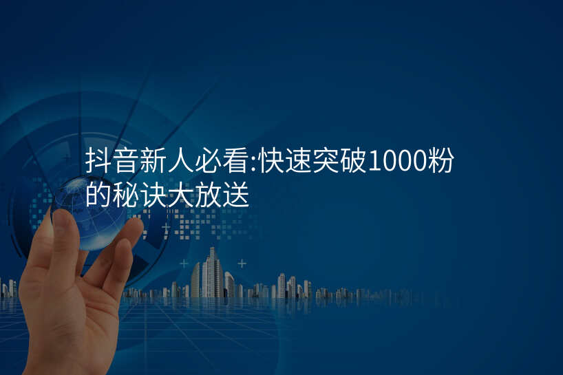 抖音新人必看:快速突破1000粉的秘诀大放送