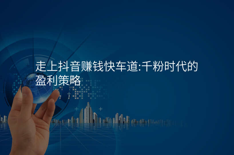 走上抖音赚钱快车道:千粉时代的盈利策略