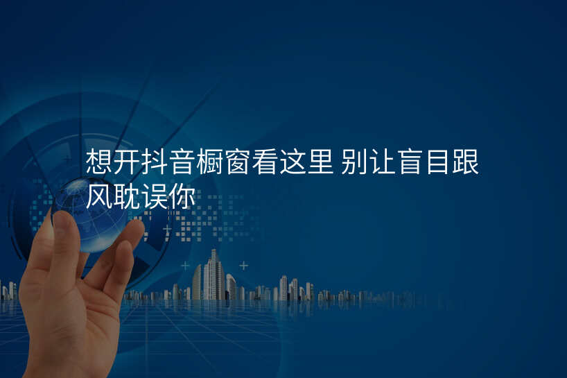 想开抖音橱窗看这里 别让盲目跟风耽误你