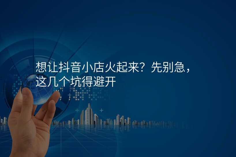 想让抖音小店火起来?先别急,这几个坑得避开