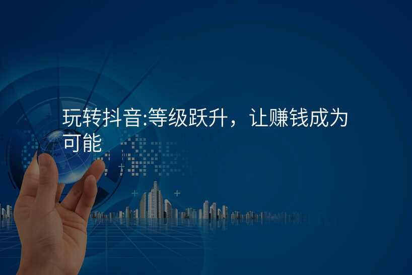 玩转抖音:等级跃升,让赚钱成为可能