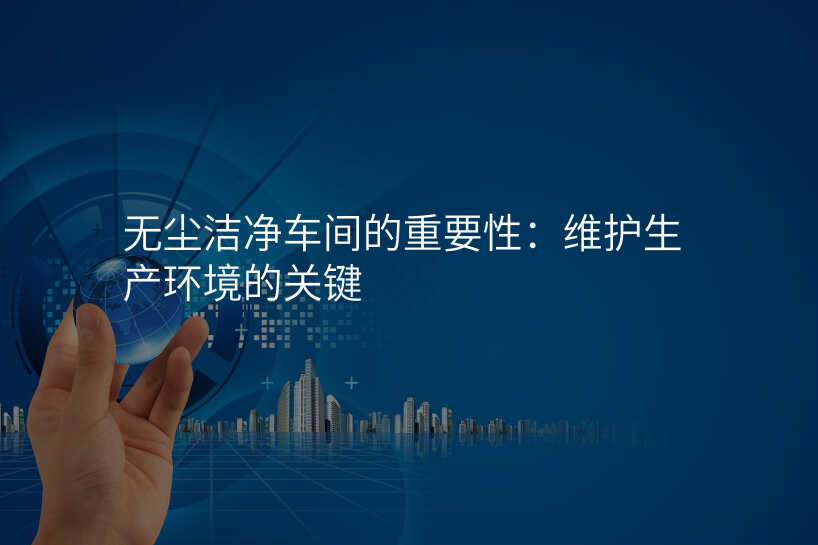 无尘洁净车间的重要性:维护生产环境的关键