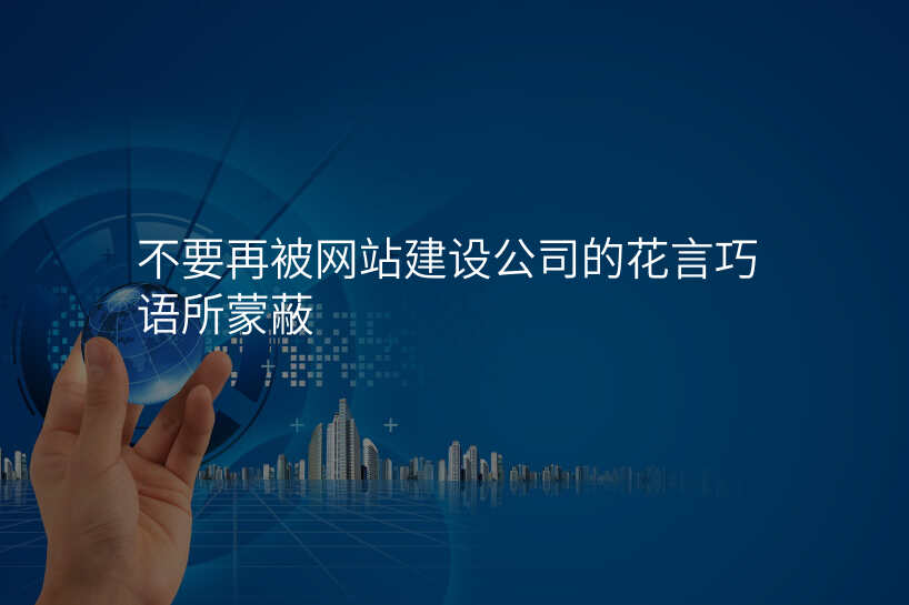 不要再被网站建设公司的花言巧语所蒙蔽