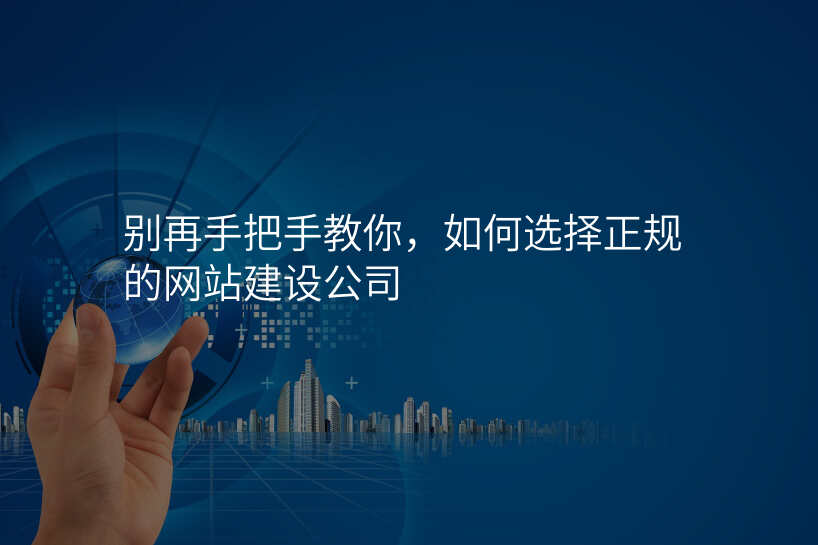 别再手把手教你,如何选择正规的网站建设公司