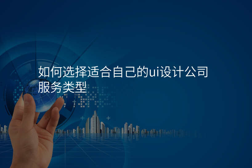 如何选择适合自己的ui设计公司服务类型