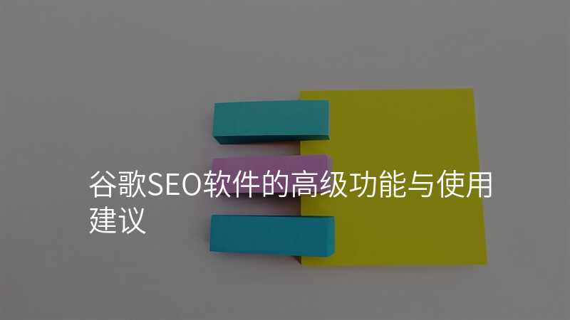 谷歌SEO软件的高级功能与使用建议