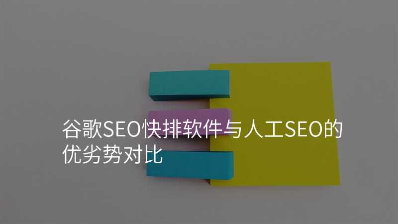 谷歌SEO快排软件与人工SEO的优劣势对比