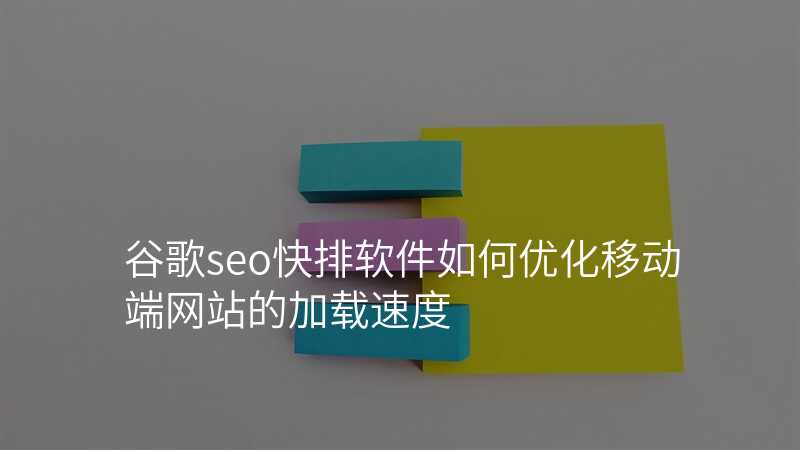 谷歌seo快排软件如何优化移动端网站的加载速度