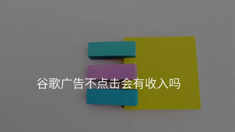 谷歌广告不点击会有收入吗