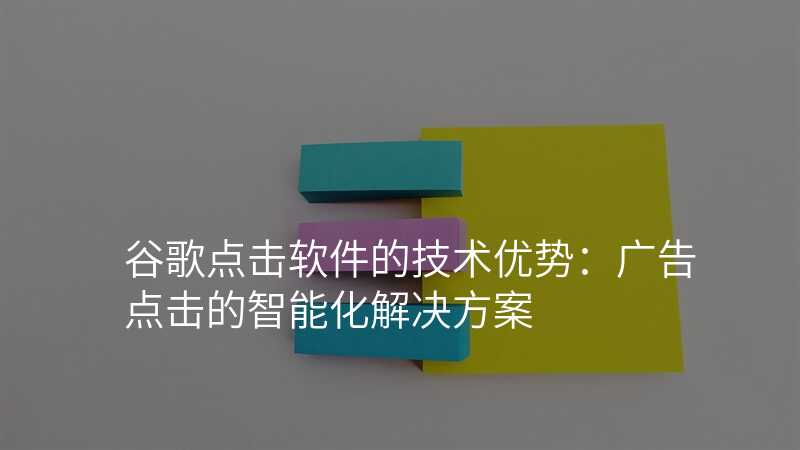 谷歌点击软件的技术优势:广告点击的智能化解决方案