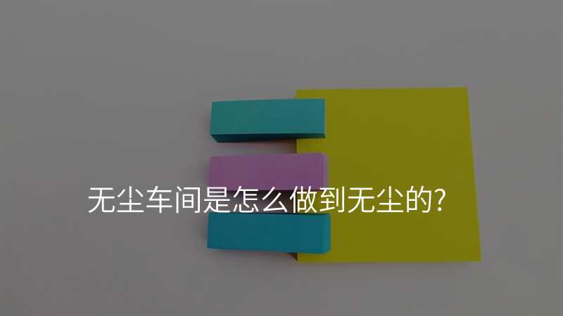 无尘车间是怎么做到无尘的?
