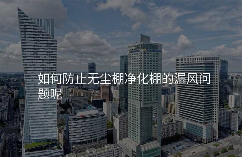 如何防止无尘棚净化棚的漏风问题呢