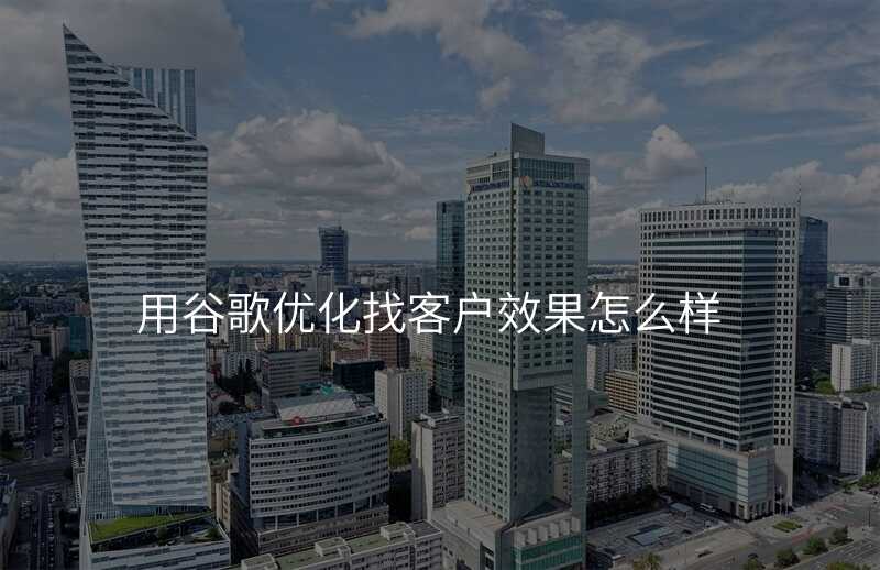 用谷歌优化找客户效果怎么样