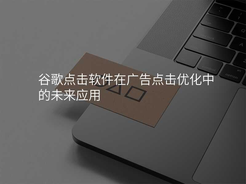 谷歌点击软件在广告点击优化中的未来应用