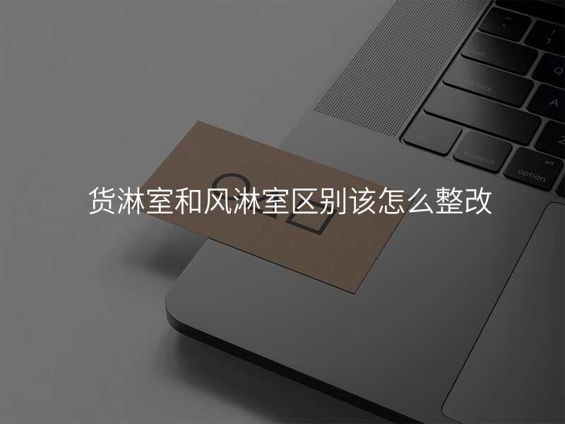 货淋室和风淋室区别该怎么整改