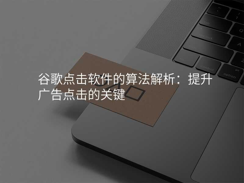 谷歌点击软件的算法解析:提升广告点击的关键