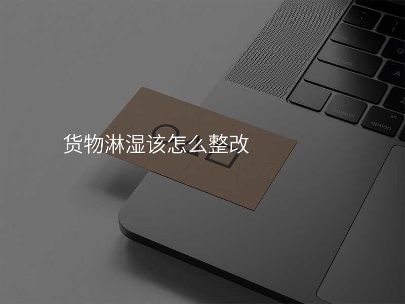 货物淋湿该怎么整改