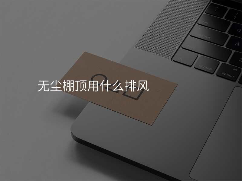 无尘棚顶用什么排风