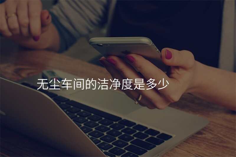 无尘车间的洁净度是多少