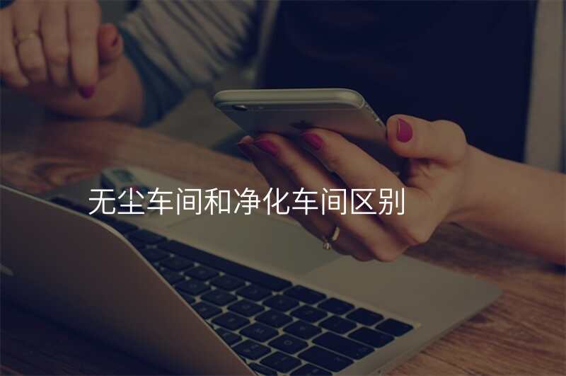 无尘车间和净化车间区别