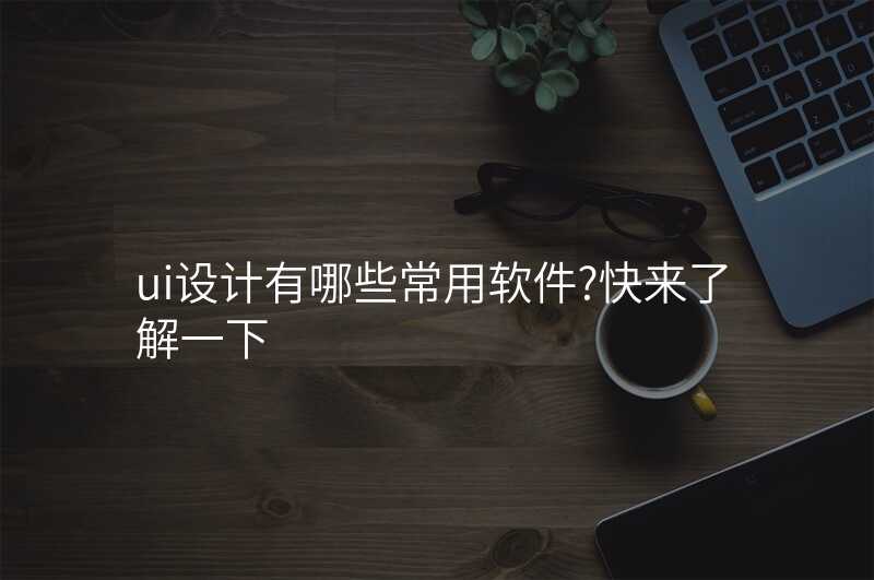 ui设计有哪些常用软件?快来了解一下