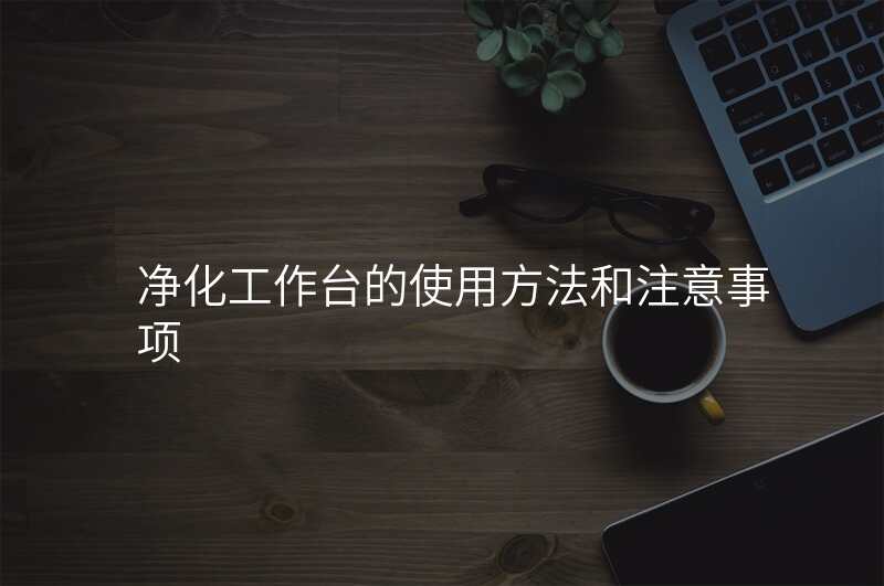 净化工作台的使用方法和注意事项