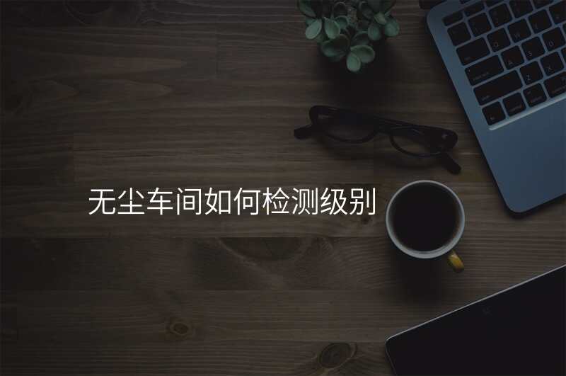 无尘车间如何检测级别