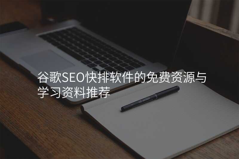 谷歌SEO快排软件的免费资源与学习资料推荐