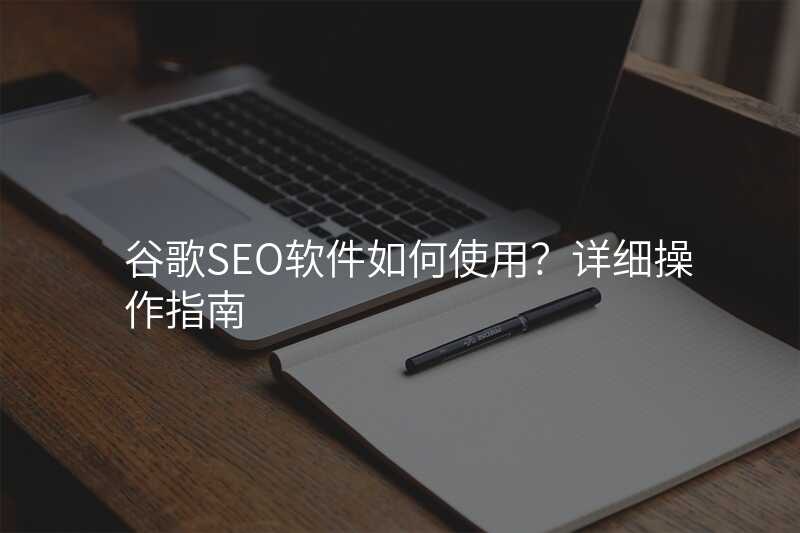 谷歌SEO软件如何使用?详细操作指南