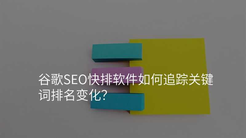 谷歌SEO快排软件如何追踪关键词排名变化?