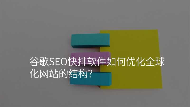 谷歌SEO快排软件如何优化全球化网站的结构?