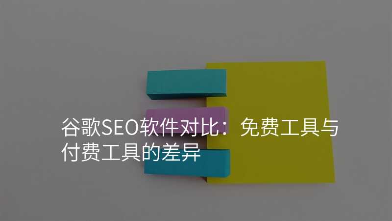 谷歌SEO软件对比:免费工具与付费工具的差异